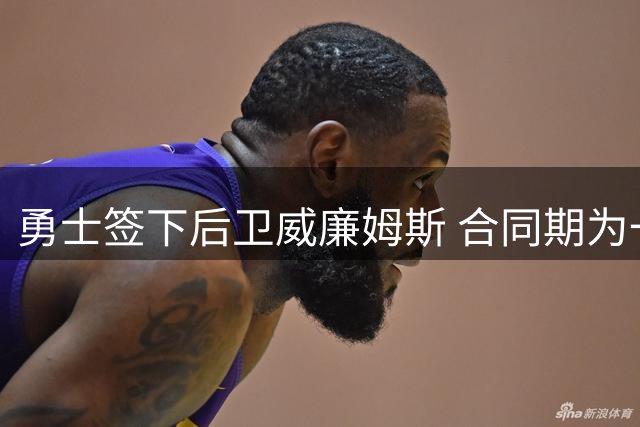 勇士签下后卫威廉姆斯 合同期为一年