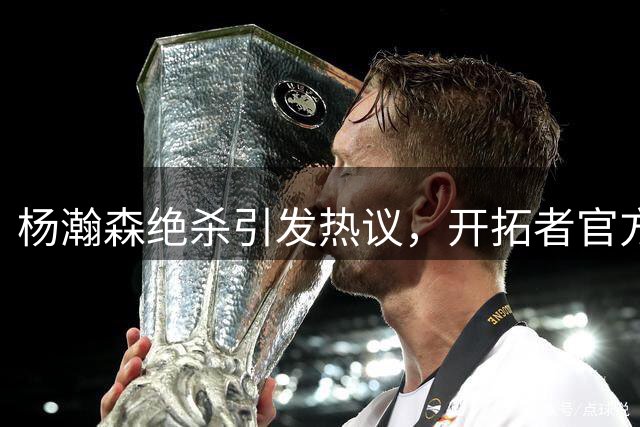 杨瀚森绝杀引发热议，开拓者官方展现专业素养