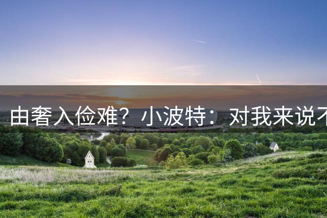 由奢入俭难？小波特：对我来说不存在的 我一个月几千块就够了