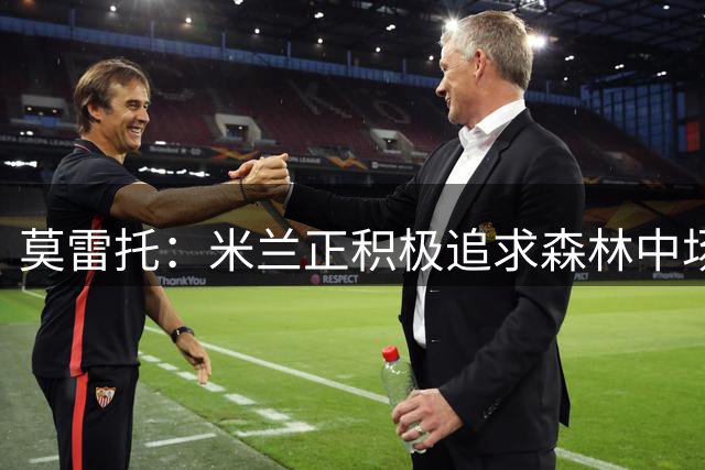 莫雷托：米兰正积极追求森林中场哈钦森，尝试租借引进球员