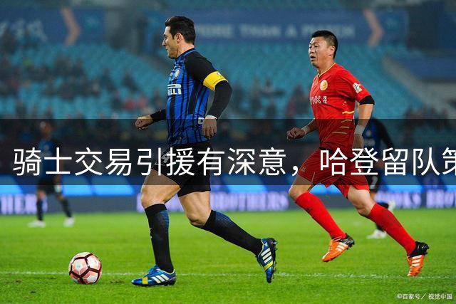 骑士交易引援有深意，哈登留队策略曝光
