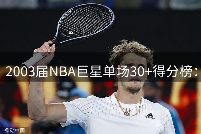 2003届NBA巨星单场30+得分榜：詹姆斯一骑绝尘