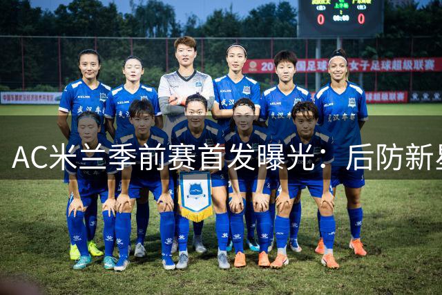 AC米兰季前赛首发曝光：后防新星领衔 英格兰国脚坐镇中场